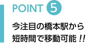 POINT5 今注目の橋本駅から短時間で移動可能!!