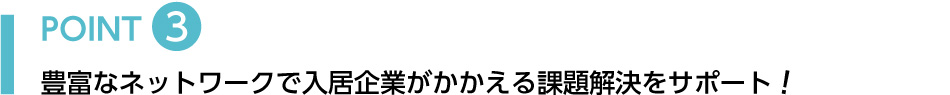 POINT3 豊富なネットワークで入居企業がかかえる課題解決をサポート！