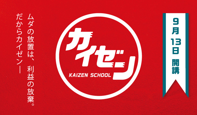 SICカイゼン・スクール
９月１３日 開講
ムダの放置は、利益の放棄。
だからカイゼン—