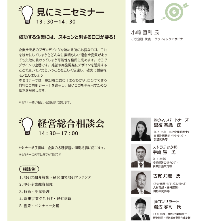 成功する企業には、 ズキュンと刺さるロゴが要る！企業や商品のブランディングを始める時に必要なロゴ。これを疎かにしてしまうとどんなに素晴らしい理念や品質があっても失敗に終わってしまう可能性を格段に高めます。そこでデザインの出番です。経営や商品開発にデザインを活用することで良いモノだということを正しく伝達し、確実に機会をモノにしましょう！ 本セミナーでは、参加者全員に「まるわかり！自分でできる自社ロゴ診断シート」を進呈し、良いロゴを生み出すための基本を解説します。こざ企画　代表 グラフィックデザイナー  小崎 直利　氏