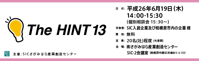 日　付：  平成26年3月25日（火）
　　 14:00-15:３0
　　  （個別相談会 15：30～）
	対象：SICの入居企業様※SIC入居者以外の「ものづくり企業」様もご参加可能ですので是非ご参加ください。
	費用：無料
	定員：２０名（社）（先着順）
	会場：さがみはら産業創造センターSIC-2会議室
	（相模原市緑区西橋本5-4-30）

