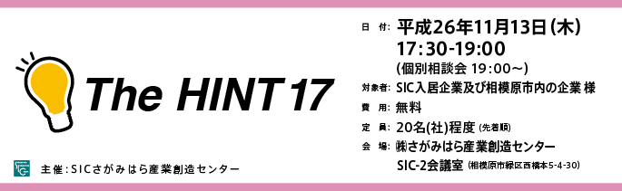 日　付：  平成26年11月13日（木）
　　 17:30-19:00
　　  （個別相談会 19：00～）
	対象：SICの入居企業様※SIC入居者以外の「ものづくり企業」様もご参加可能ですので是非ご参加ください。
	費用：無料
	定員：２０名（社）（先着順）
	会場：さがみはら産業創造センターSIC-2会議室
	（相模原市緑区西橋本5-4-30）

