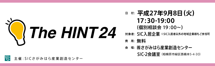 日　付：  平成27年9月8日（火）
　　 17:30-19:00
　　  （個別相談会 19：00～）
	対象：SICの入居企業様※SIC入居者以外の地域企業様もご参加可。
	費用：無料
	会場：さがみはら産業創造センターSIC-2会議室
	（相模原市緑区西橋本5-4-30）

