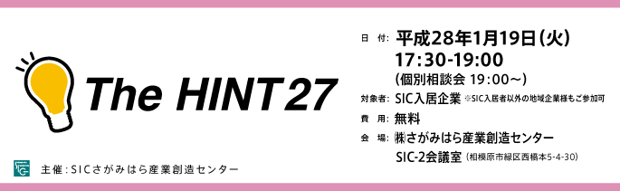 日付：平成28年1月19日（火）17:30-19:00（個別相談会　19：00～）
対象：SIC入居企業様※SIC入居者以外の地域企業様もご参加可
費用：無料
会場：さがみはら産業創造センターSIC-2会議室
（相模原市緑区西橋本5-4-30）

