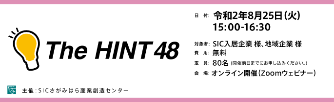 日付：令和元年(2019年)9月30日（月）17:30-19:00
対象：SIC入居企業様※地域企業の参加可。但し、入居企業様が優先でのご案内となります。
費用：無料（定員20名）
会場：さがみはら産業創造センターSIC-2会議室
（相模原市緑区西橋本5-4-30）