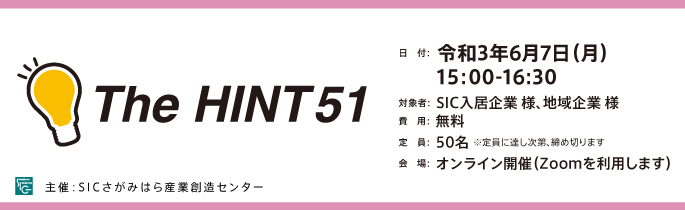 
                日　付：  令和3年6月7日（月）15:00-16:30
                対象者：  SIC入居企業及び地域企業 様
                ※SIC入居企業様が優先でのご案内となります。
                費　用：  無料
                定　員：  50名 ※開催前日までにお申し込みください。
                会　場：  オンライン開催（Zoomを利用します）