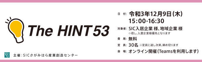 
                日　付：  令和3年（2021年）12月9日（木）15:00-16:30
                対象者：  SIC入居企業及び地域企業 様
                ※SIC入居企業様が優先でのご案内となります。
                費　用：  無料
                定　員：  30名 ※定員に達し次第締め切ります。
                会　場：  オンライン開催（Zoomを利用します）