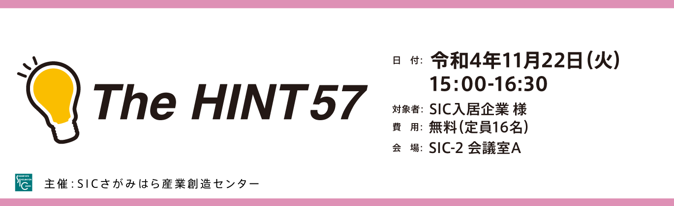 
                日　付：  令和4年（2022年）11月22日（火）15:00-16:30
                対象者：  SIC入居企業 様
                費　用：  無料（定員16名）
                会　場：  SIC-2 会議室A