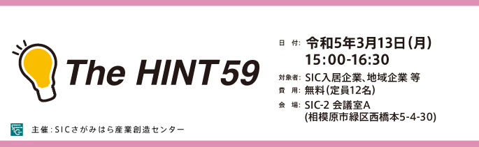 
                日　付：  令和4年（2023年）3月13日（木）15:00-16:30
                対象者：  SIC入居企業、地域企業 等
                費　用：  無料（定員12名）
                会　場：  SIC-2 会議室A(相模原市緑区西橋本5-4-30)