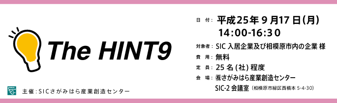 日　付：  平成25年9月17日（月）対象者：  SIC入居企業及び相模原市内の企業 様費　用：  無料定　員：  25名(社)程度会　場：  ㈱さがみはら産業創造センター　　　 SIC-2会議室（相模原市緑区西橋本5-4-30）